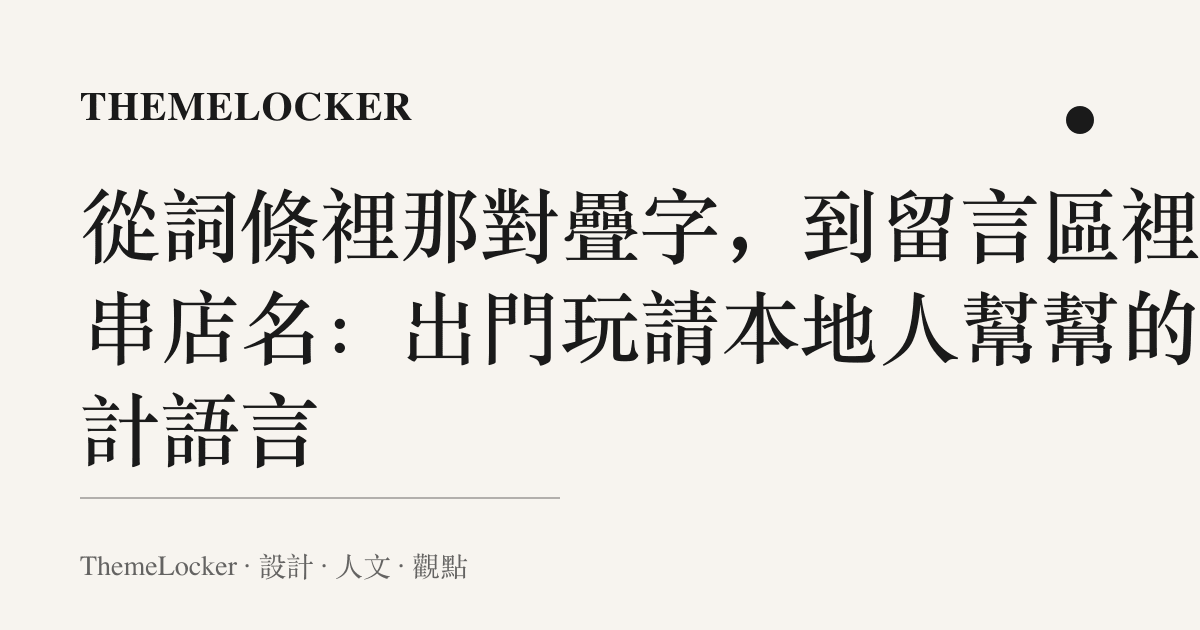 從詞條裡那對疊字,到留言區裡那串店名:出門玩請本地人幫幫的設計語言