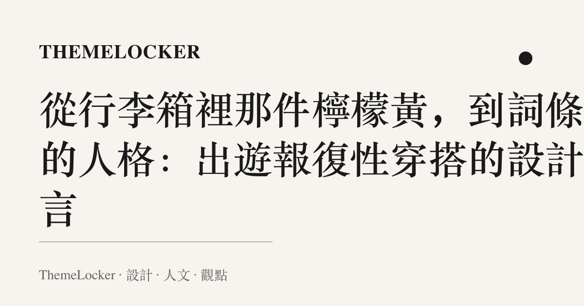 從行李箱裡那件檸檬黃，到詞條裡的人格：出遊報復性穿搭的設計語言