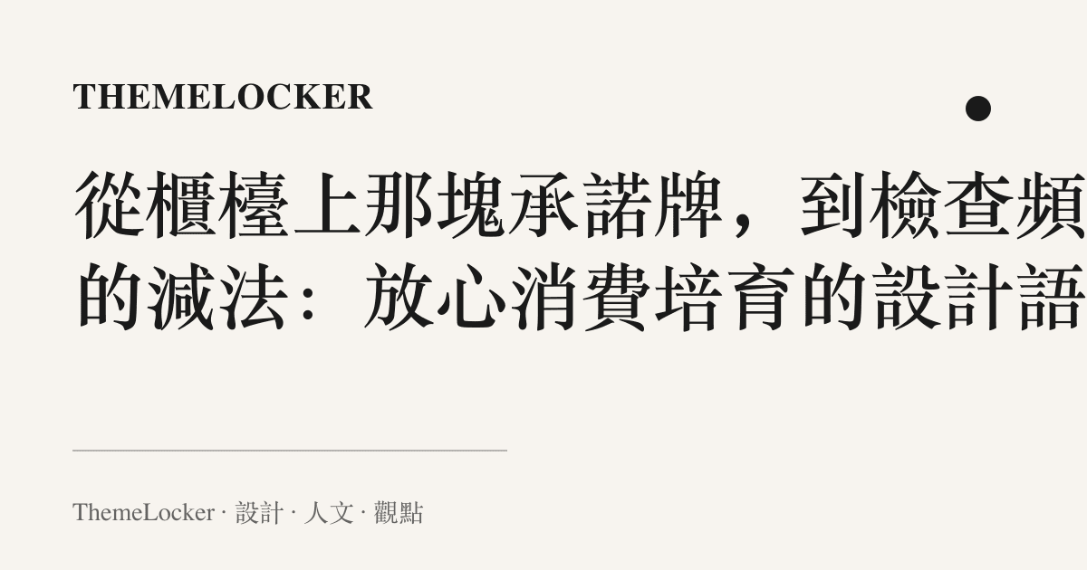 從櫃檯上那塊承諾牌,到檢查頻次的減法:放心消費培育的設計語言