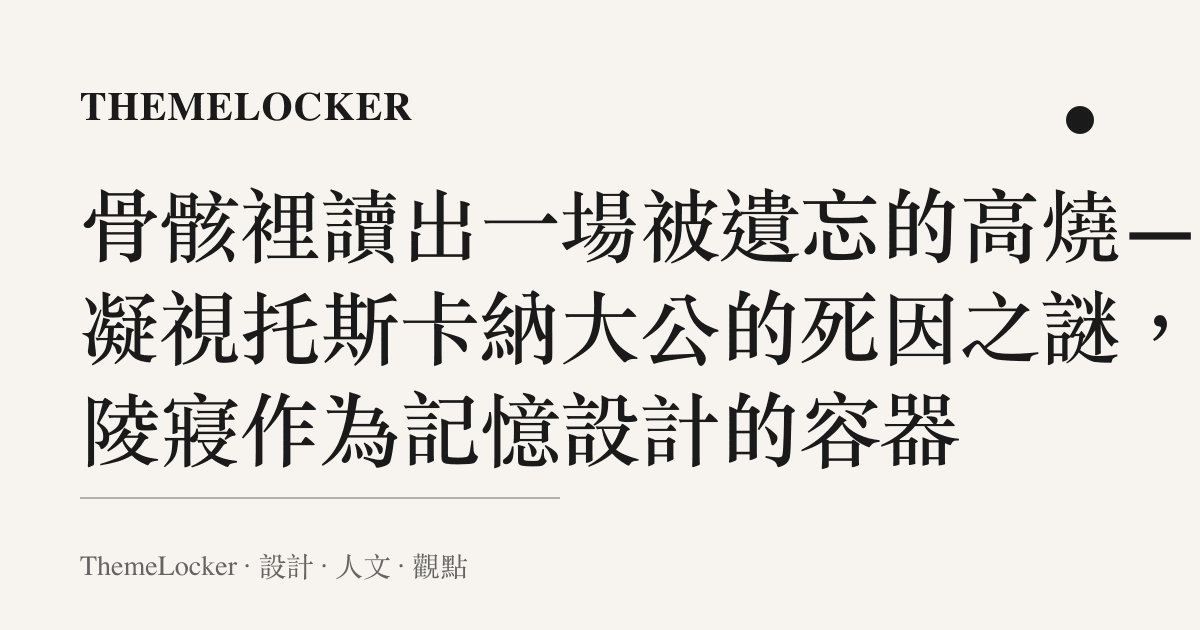 骨骸裡讀出一場被遺忘的高燒——凝視託斯卡納大公的死因之謎，與陵寢作為記憶設計的容器