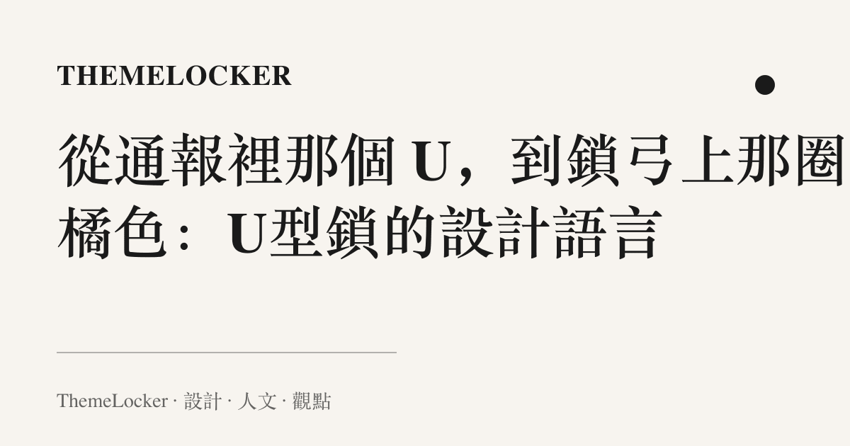 從通報裡那個 U,到鎖弓上那圈橘色:U型鎖的設計語言