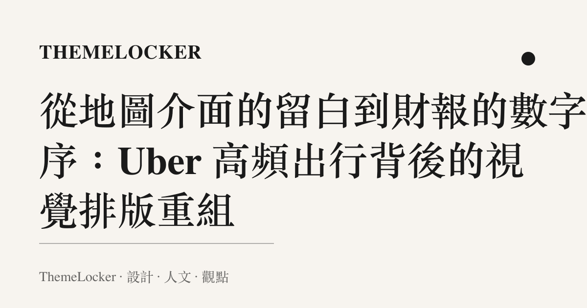 從地圖介面的留白到財報的數字階序:Uber 高頻出行背後的視覺排版重組