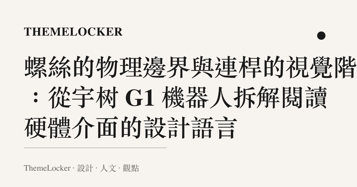 螺絲的物理邊界與連桿的視覺階序：從宇樹 G1 機器人拆解閱讀硬體介面的設計語言