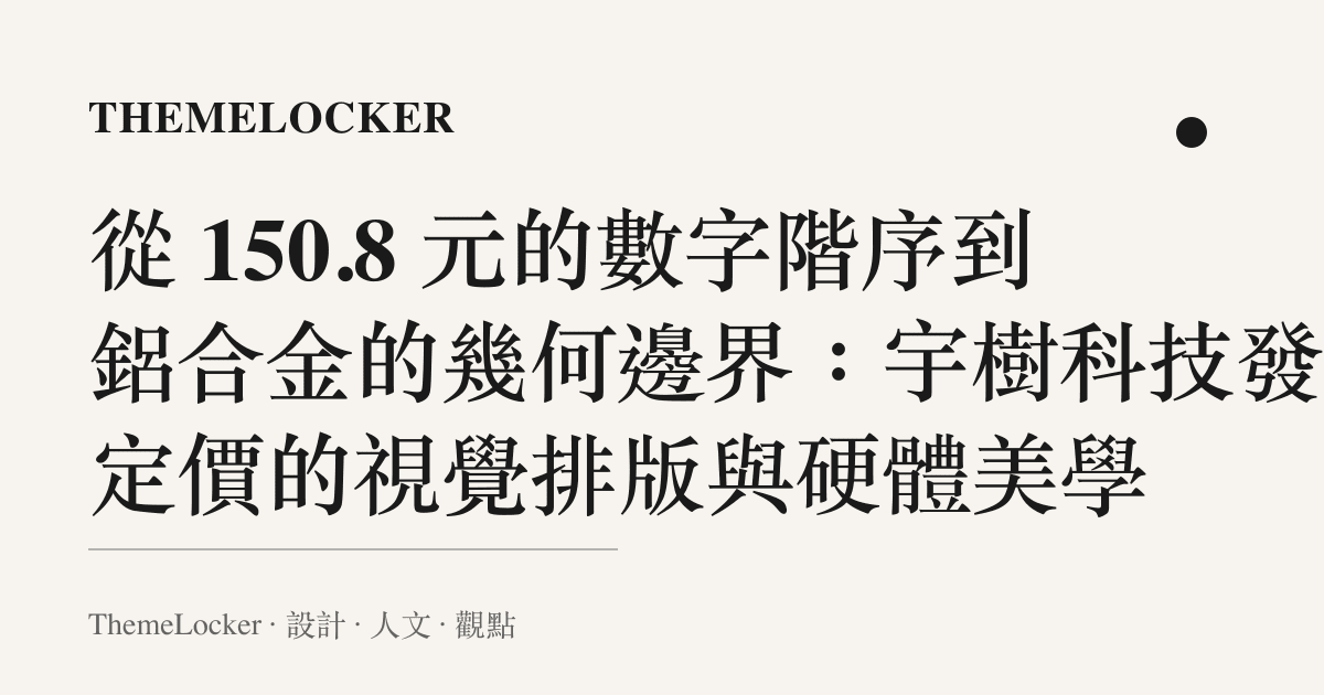 從 150.8 元的數字階序到鋁合金的幾何邊界：宇樹科技發行定價的視覺排版與硬體美學