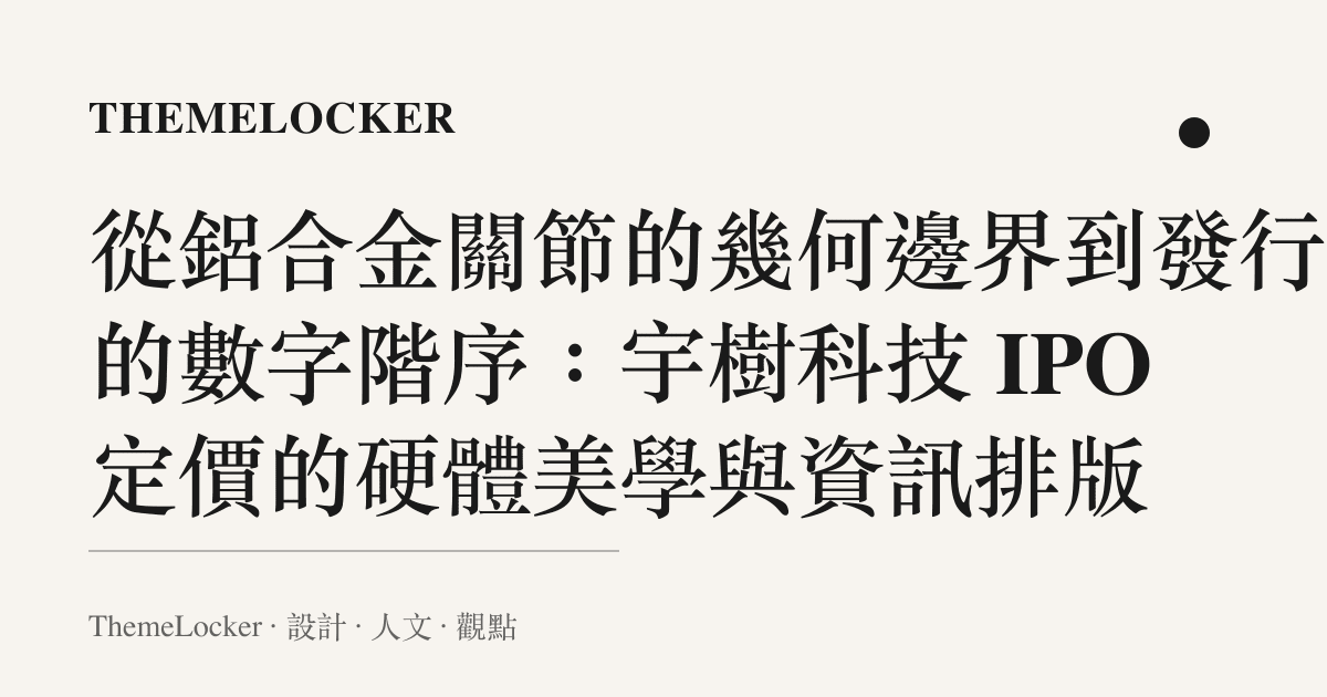 從鋁合金關節的幾何邊界到發行價的數字階序：宇樹科技 IPO 定價的硬體美學與資訊排版