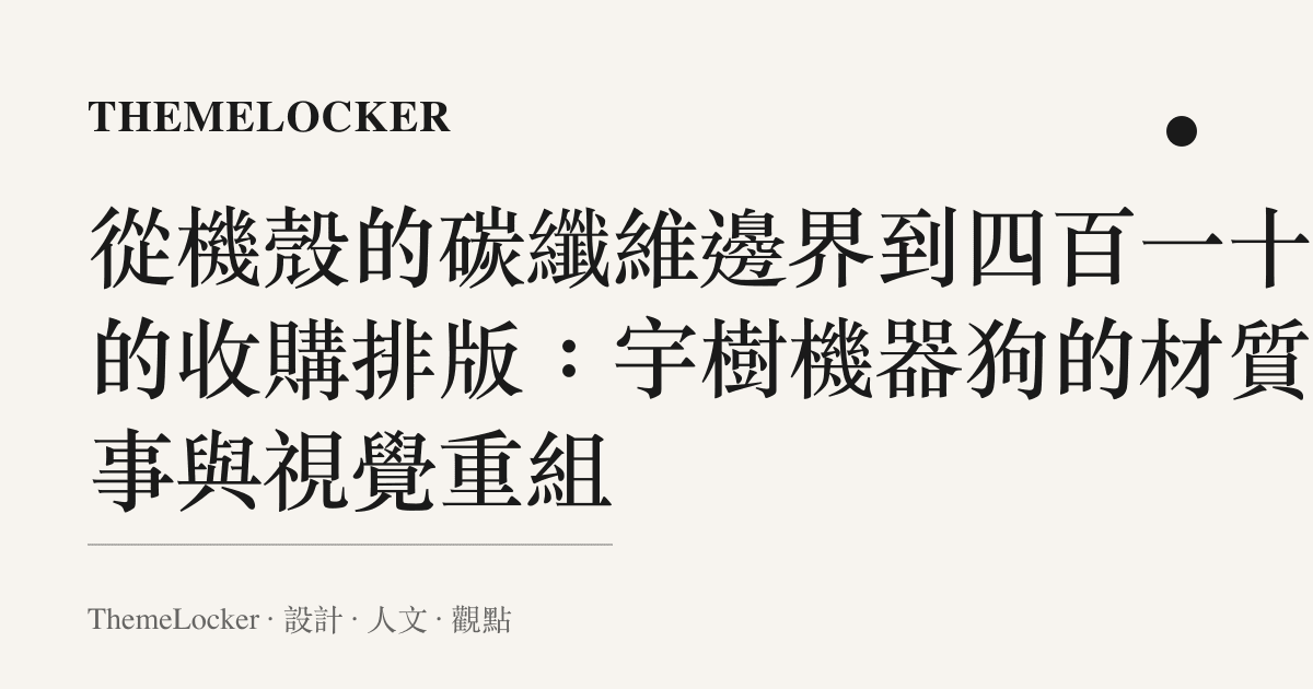 從機殼的碳纖維邊界到四百一十元的收購排版：宇樹機器狗的材質敘事與視覺重組