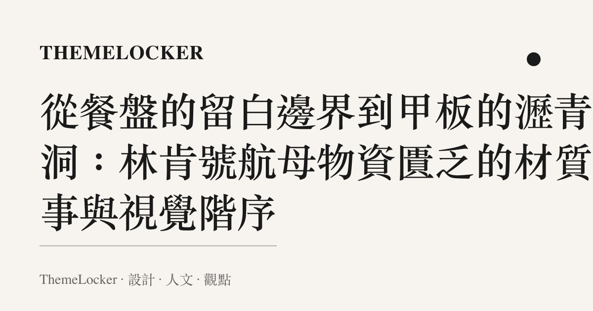 從餐盤的留白邊界到甲板的瀝青坑洞：林肯號航母物資匱乏的材質敘事與視覺階序