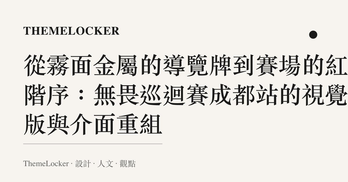 從霧面金屬的導覽牌到賽場的紅黑階序：無畏巡迴賽成都站的視覺排版與介面重組