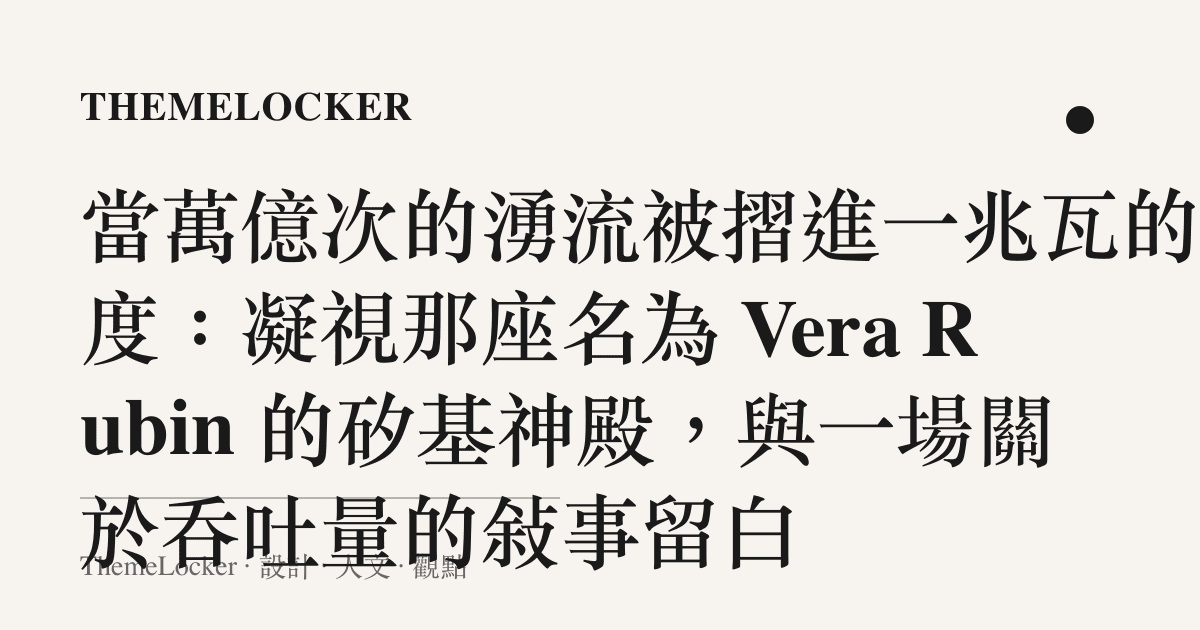 當萬億次的湧流被摺進一兆瓦的刻度：凝視那座名為 Vera Rubin 的矽基神殿，與一場關於吞吐量的敘事留白