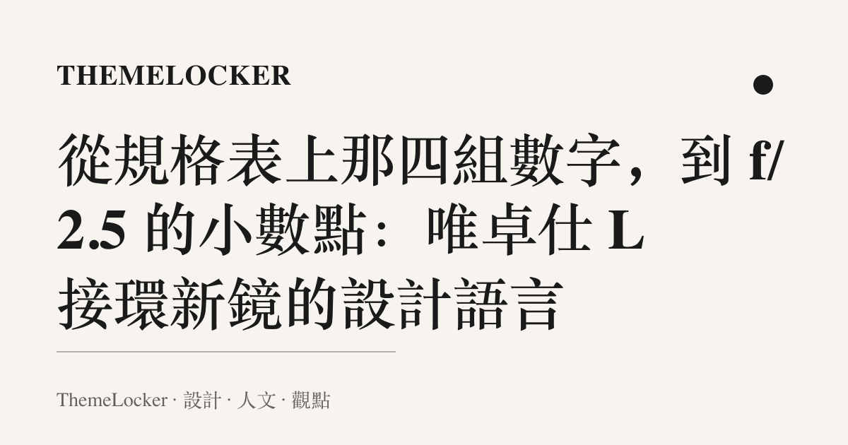 從規格表上那四組數字,到 f/2.5 的小數點:唯卓仕 L 接環新鏡的設計語言