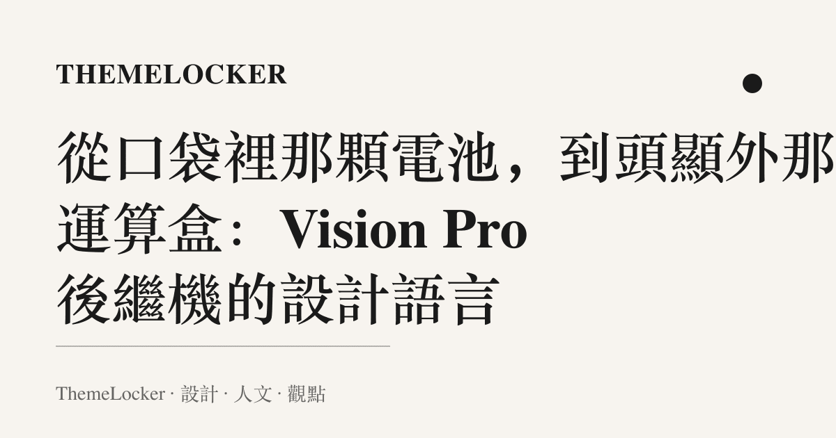 從口袋裡那顆電池,到頭顯外那枚運算盒:Vision Pro 後繼機的設計語言