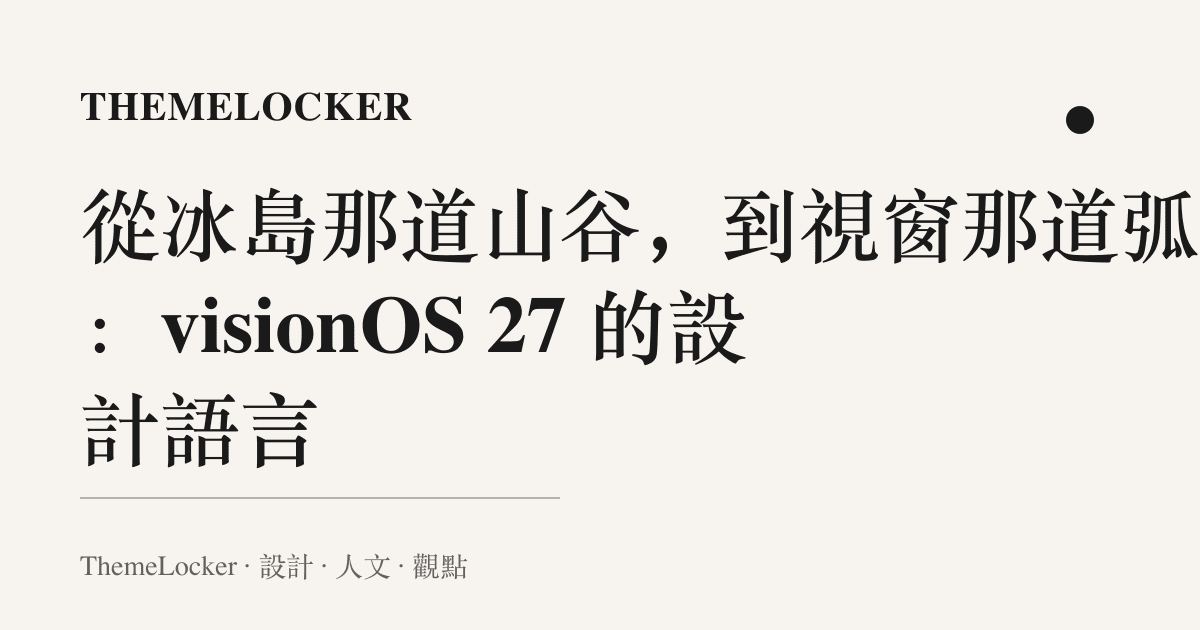 從冰島那道山谷,到視窗那道弧面:visionOS 27 的設計語言