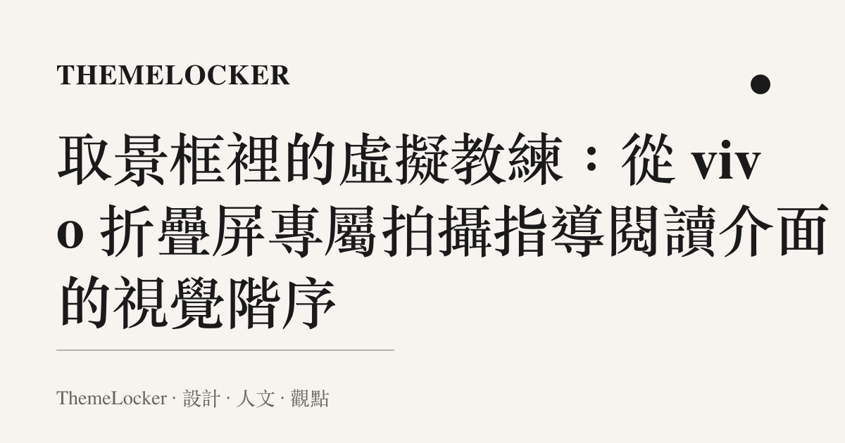 取景框裡的虛擬教練:從 vivo 折疊屏專屬拍攝指導閱讀介面的視覺階序