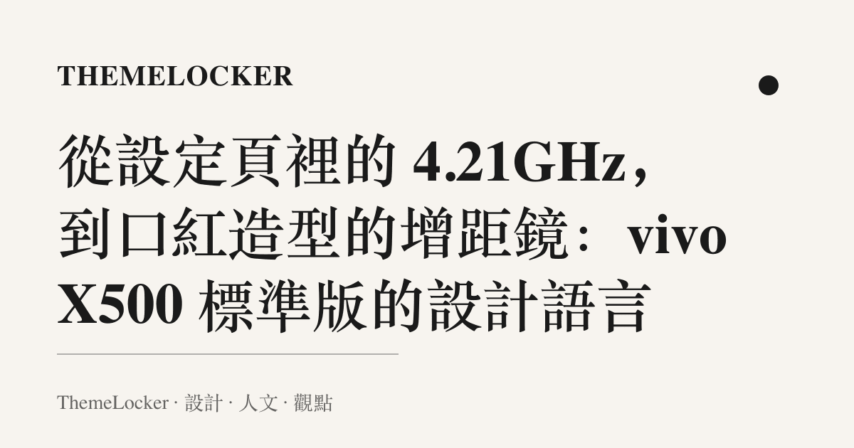 從設定頁裡的 4.21GHz,到口紅造型的增距鏡:vivo X500 標準版的設計語言