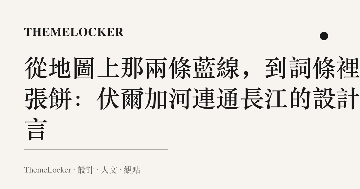 從地圖上那兩條藍線，到詞條裡那張餅：伏爾加河連通長江的設計語言