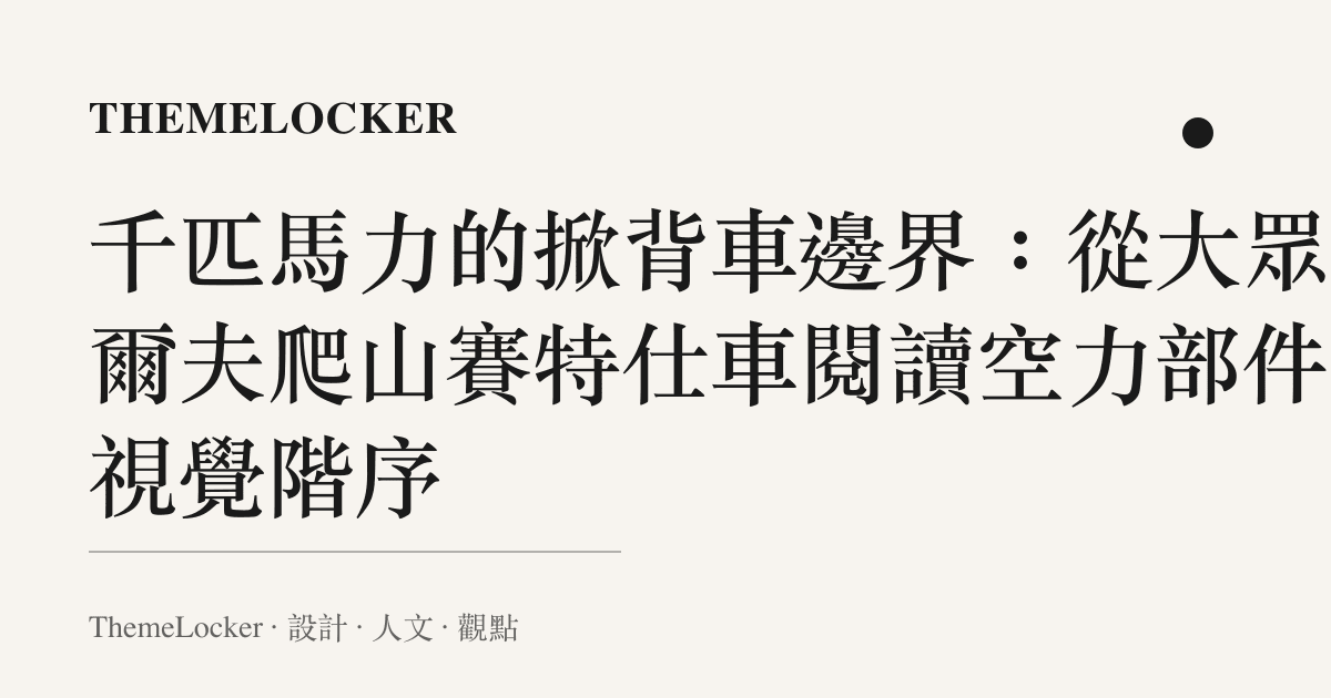 千匹馬力的掀背車邊界:從大眾高爾夫爬山賽特仕車閱讀空力部件的視覺階序