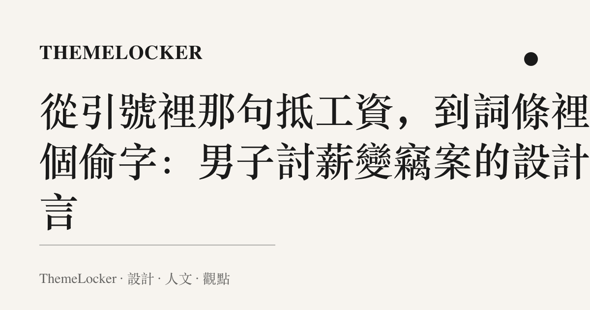 從引號裡那句抵工資,到詞條裡那個偷字:男子討薪變竊案的設計語言