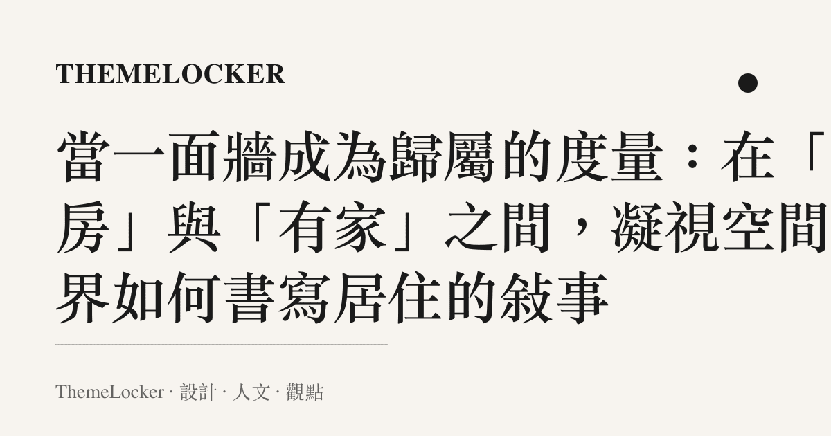 當一面牆成為歸屬的度量：在「有房」與「有家」之間，凝視空間疆界如何書寫居住的敘事