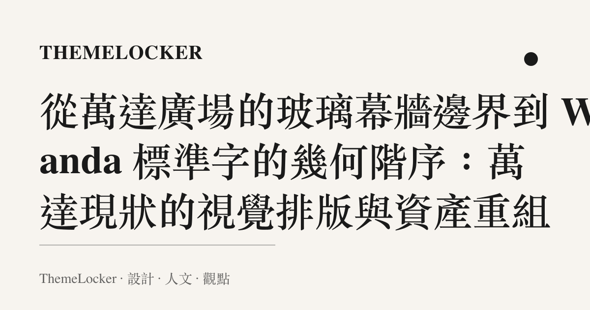 從萬達廣場的玻璃幕牆邊界到 Wanda 標準字的幾何階序:萬達現狀的視覺排版與資產重組