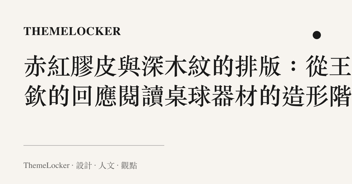 赤紅膠皮與深木紋的排版:從王楚欽的回應閱讀桌球器材的造形階序