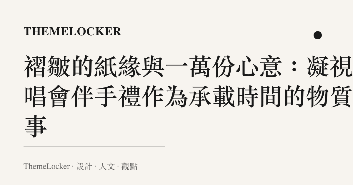 褶皺的紙緣與一萬份心意:凝視演唱會伴手禮作為承載時間的物質敘事