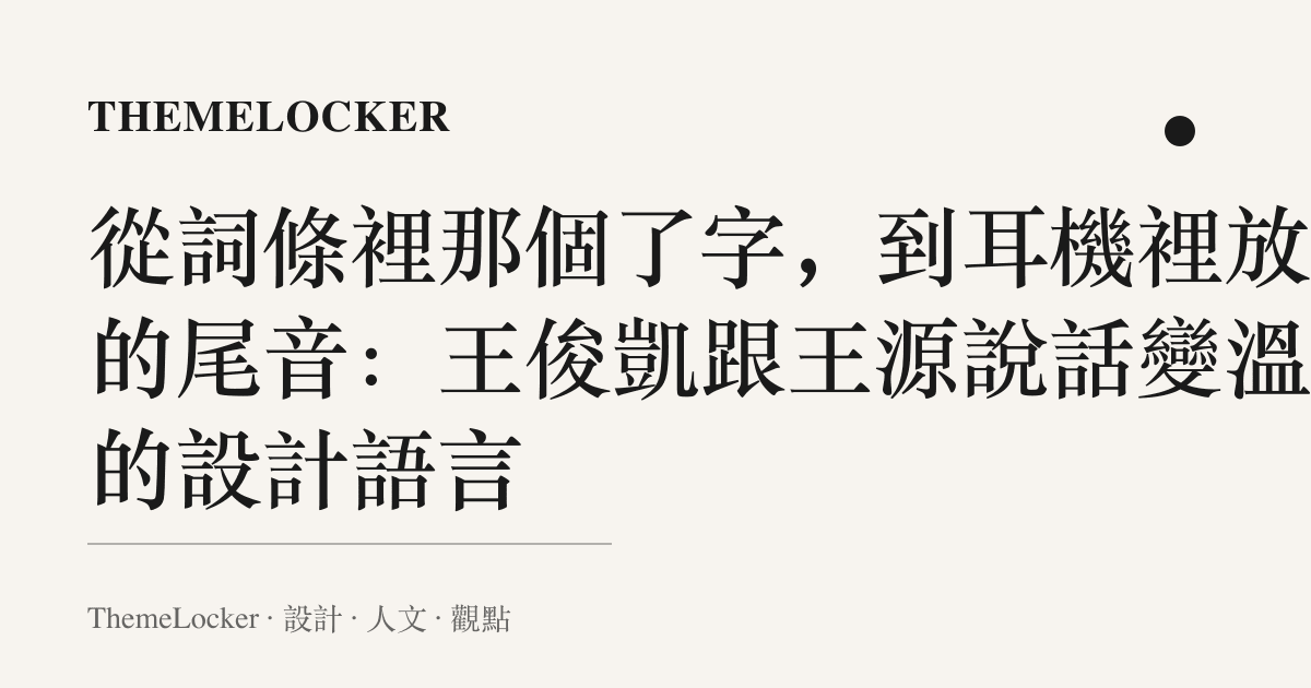 從詞條裡那個了字，到耳機裡放軟的尾音：王俊凱跟王源說話變溫柔的設計語言