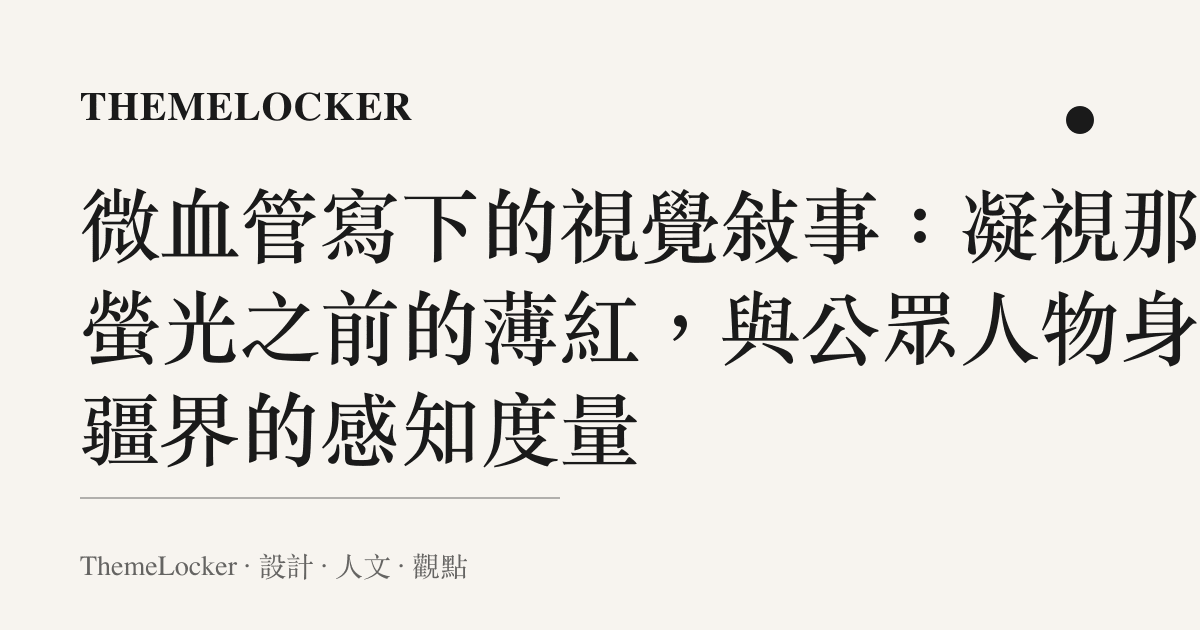 微血管寫下的視覺敘事:凝視那場螢光之前的薄紅,與公眾人物身體疆界的感知度量