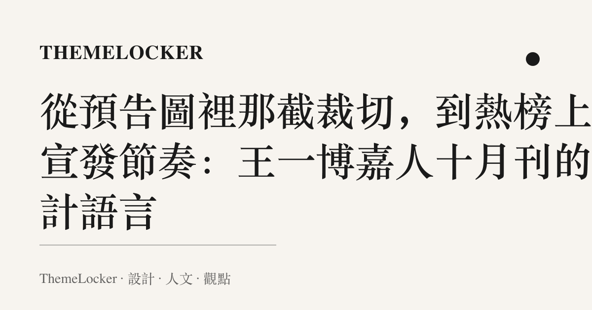 從預告圖裡那截裁切,到熱榜上的宣發節奏:王一博嘉人十月刊的設計語言