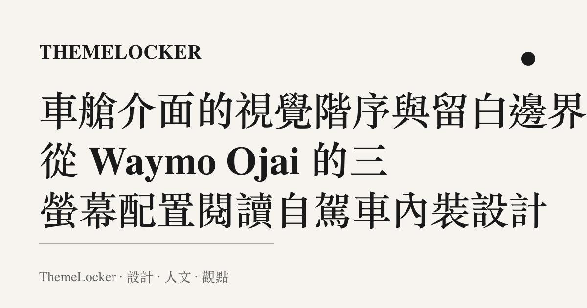 車艙介面的視覺階序與留白邊界：從 Waymo Ojai 的三螢幕配置閱讀自駕車內裝設計