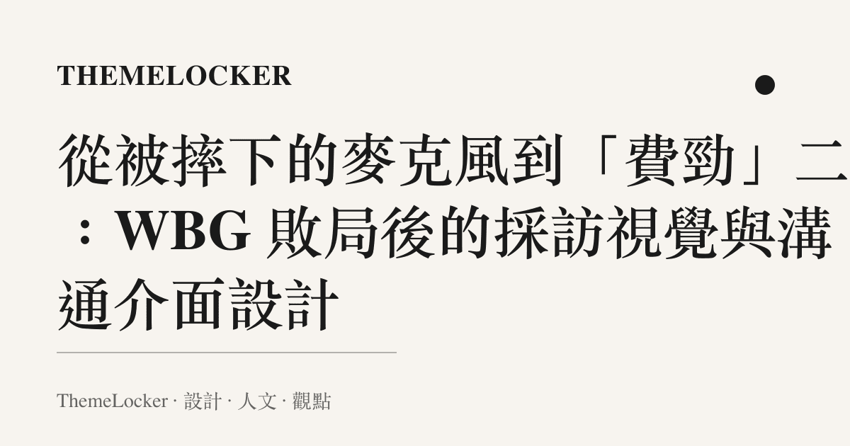 從被摔下的麥克風到「費勁」二字:WBG 敗局後的採訪視覺與溝通介面設計