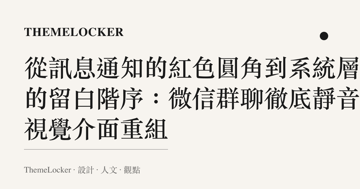 從訊息通知的紅色圓角到系統層級的留白階序：微信羣聊徹底靜音的視覺介面重組