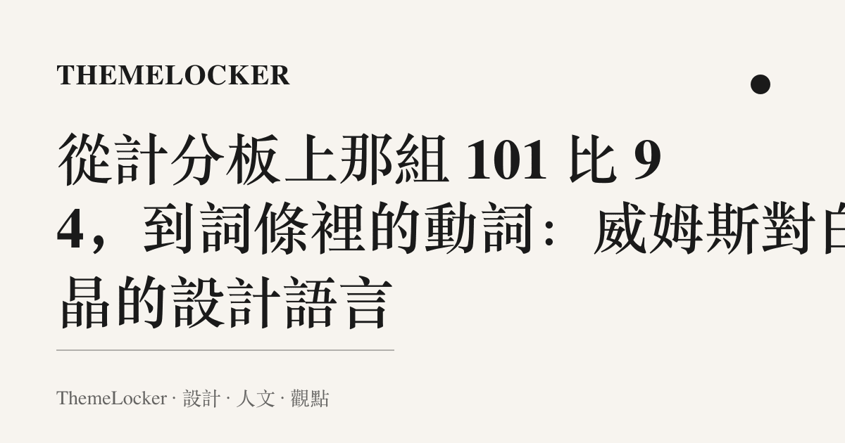 從計分板上那組 101 比 94,到詞條裡的動詞:威姆斯對白晶的設計語言