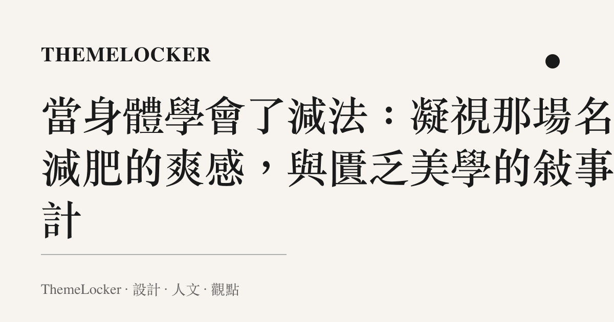 當身體學會了減法:凝視那場名為減肥的爽感,與匱乏美學的敘事設計