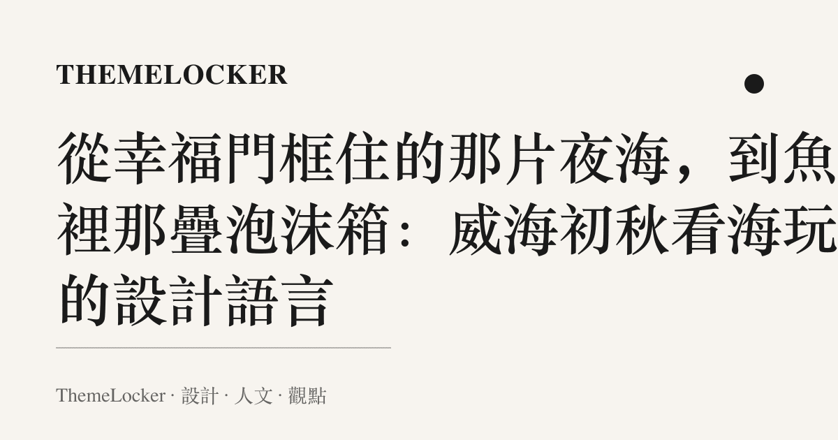從幸福門框住的那片夜海，到魚市裡那疊泡沫箱：威海初秋看海玩沙的設計語言