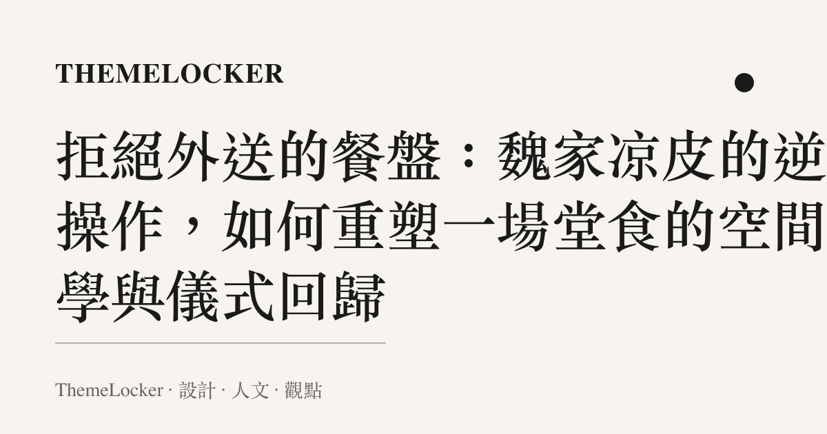拒絕外送的餐盤：魏家凉皮的逆向操作，如何重塑一場堂食的空間美學與儀式回歸
