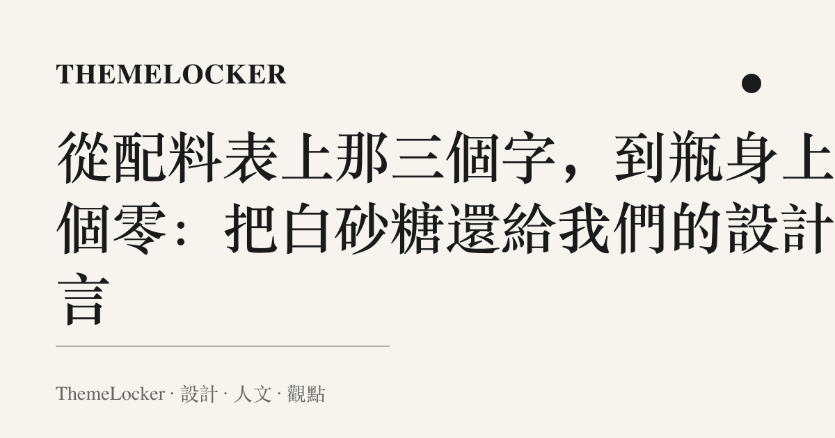 從配料表上那三個字，到瓶身上那個零：把白砂糖還給我們的設計語言