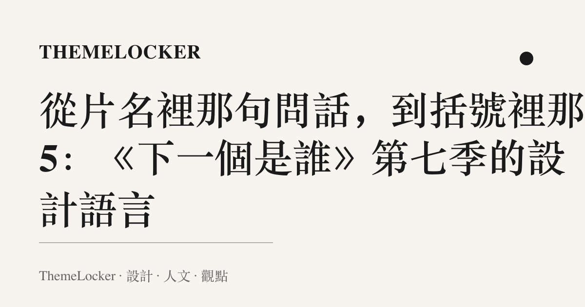從片名裡那句問話,到括號裡那個 5:《下一個是誰》第七季的設計語言