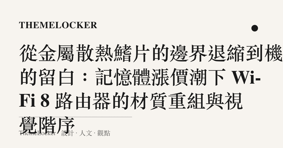 從金屬散熱鰭片的邊界退縮到機殼的留白:記憶體漲價潮下 Wi-Fi 8 路由器的材質重組與視覺階序
