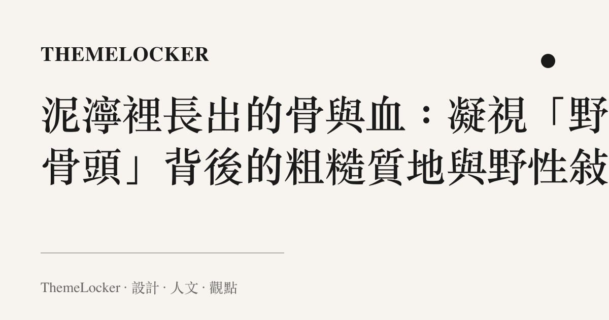 泥濘裡長出的骨與血：凝視「野狗骨頭」背後的粗糙質地與野性敘事