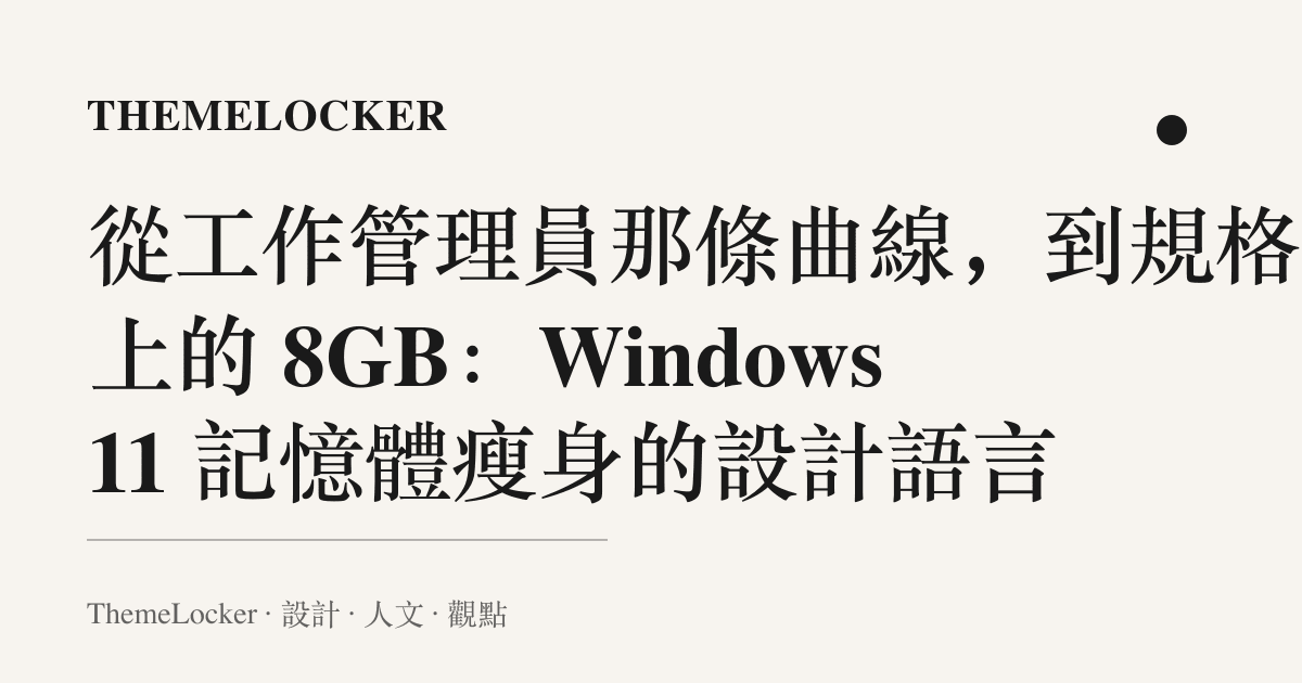 從工作管理員那條曲線,到規格表上的 8GB:Windows 11 記憶體瘦身的設計語言