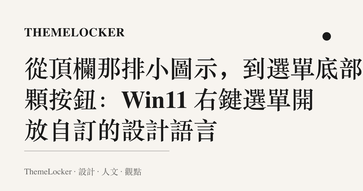 從頂欄那排小圖示,到選單底部那顆按鈕:Win11 右鍵選單開放自訂的設計語言