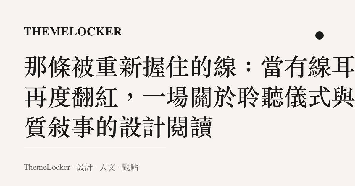 那條被重新握住的線：當有線耳機再度翻紅，一場關於聆聽儀式與物質敘事的設計閱讀
