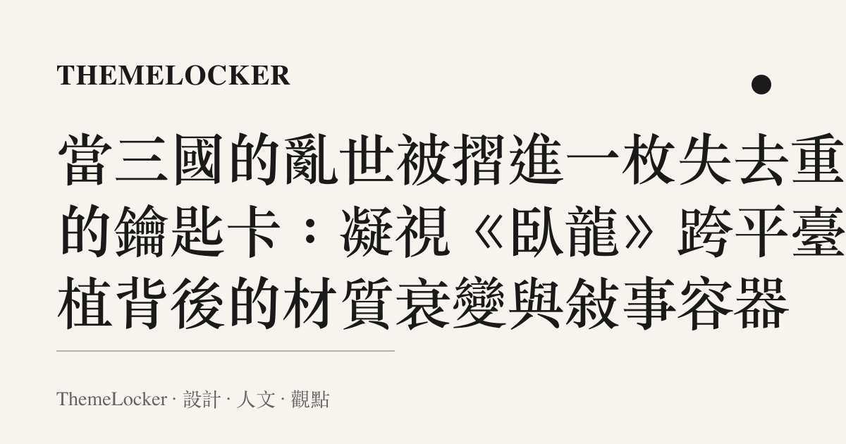 當三國的亂世被摺進一枚失去重量的鑰匙卡:凝視《臥龍》跨平臺移植背後的材質衰變與敘事容器