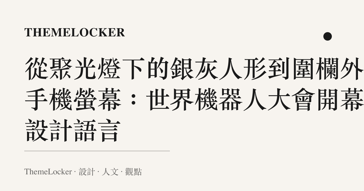 從聚光燈下的銀灰人形到圍欄外的手機螢幕：世界機器人大會開幕的設計語言