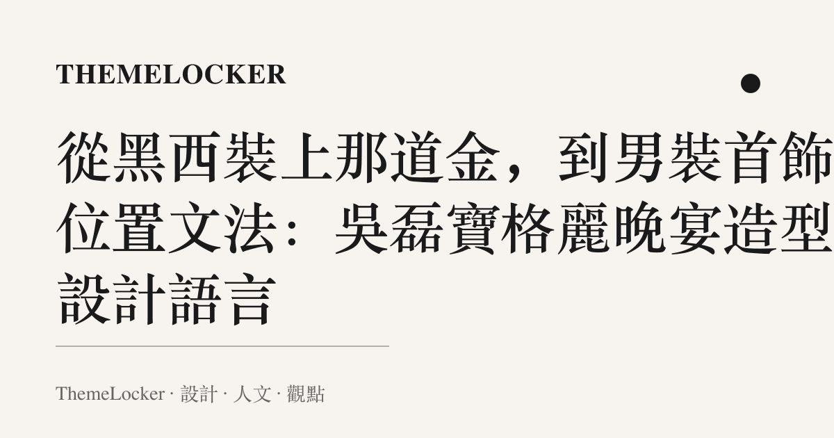 從黑西裝上那道金,到男裝首飾的位置文法:吳磊寶格麗晚宴造型的設計語言