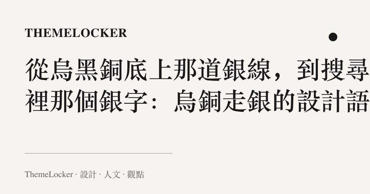從烏黑銅底上那道銀線,到搜尋欄裡那個銀字:烏銅走銀的設計語言