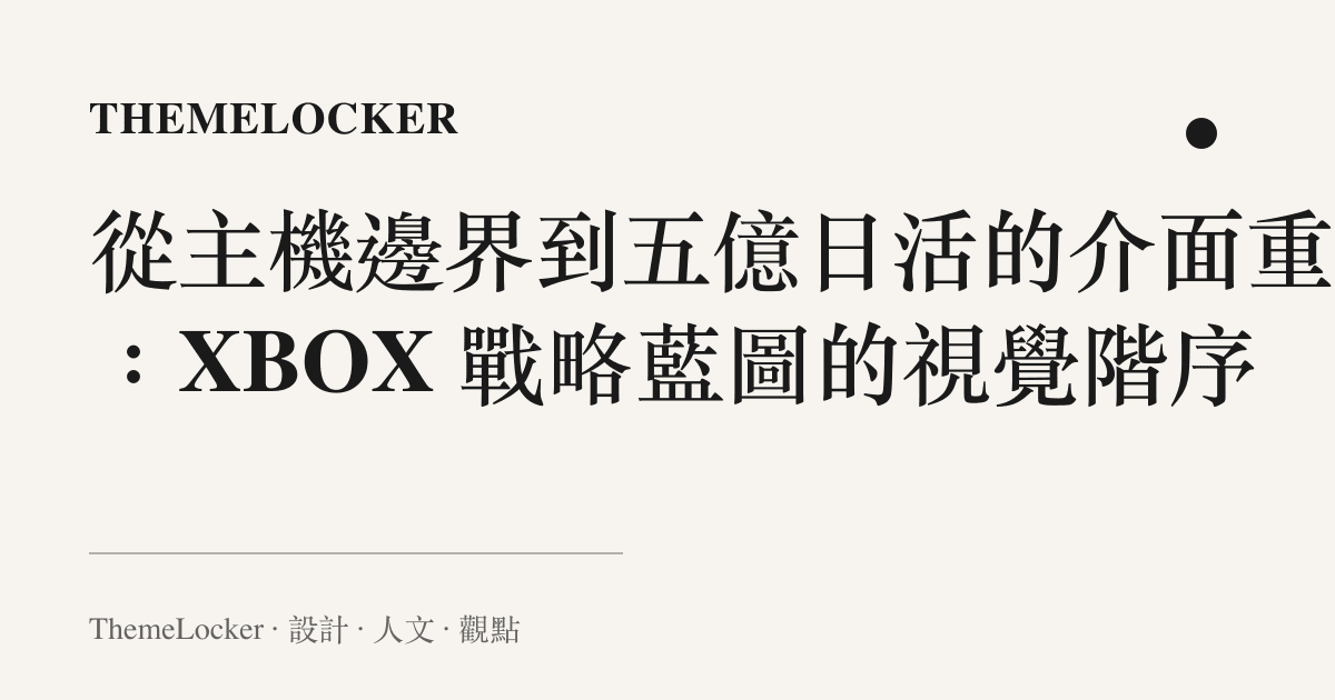 從主機邊界到五億日活的介面重組：XBOX 戰略藍圖的視覺階序