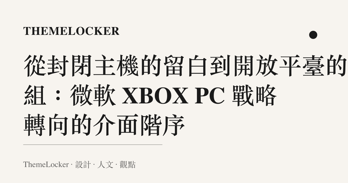 從封閉主機的留白到開放平臺的重組:微軟 XBOX PC 戰略轉向的介面階序