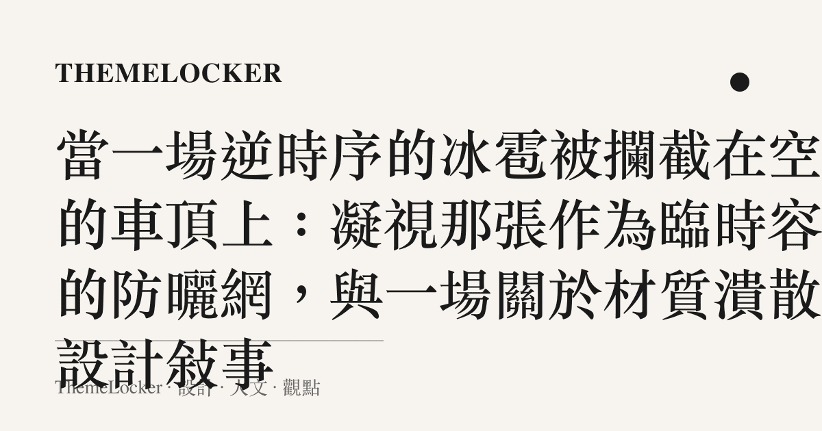 當一場逆時序的冰雹被攔截在空蕩的車頂上：凝視那張作為臨時容器的防曬網，與一場關於材質潰散的設計敘事