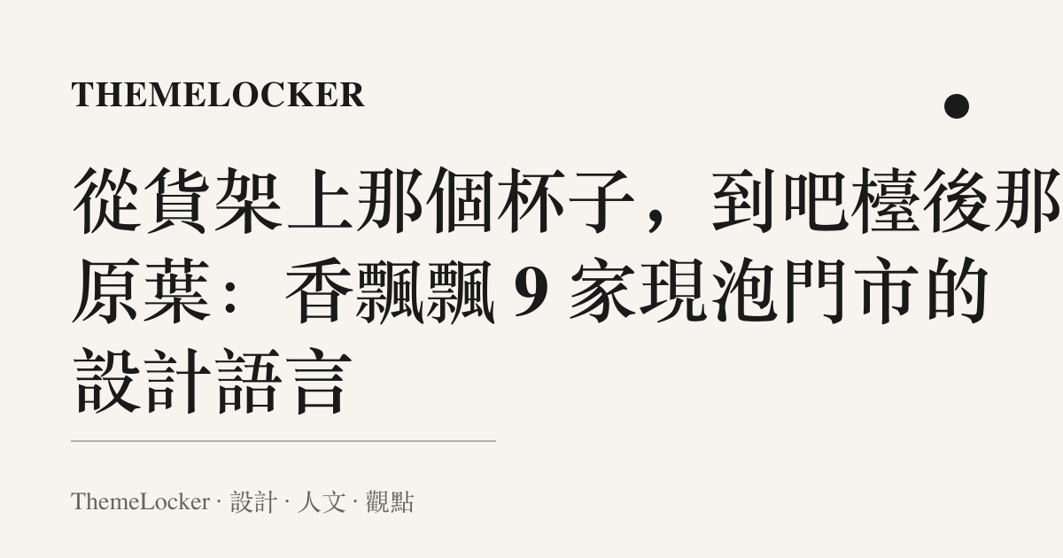 從貨架上那個杯子，到吧檯後那片原葉：香飄飄 9 家現泡門市的設計語言